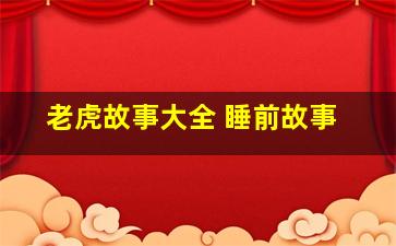 老虎故事大全 睡前故事